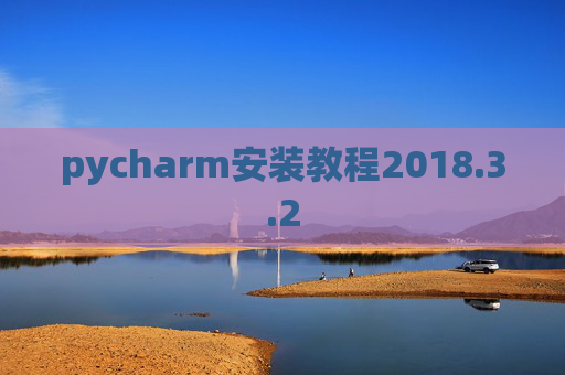 pycharm安装教程2018.3.2 pycharm安装教程2018.3.2